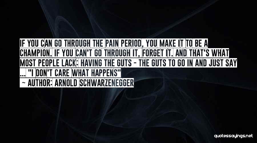 Arnold Schwarzenegger Quotes: If You Can Go Through The Pain Period, You Make It To Be A Champion. If You Can't Go Through