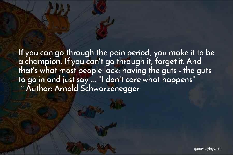 Arnold Schwarzenegger Quotes: If You Can Go Through The Pain Period, You Make It To Be A Champion. If You Can't Go Through