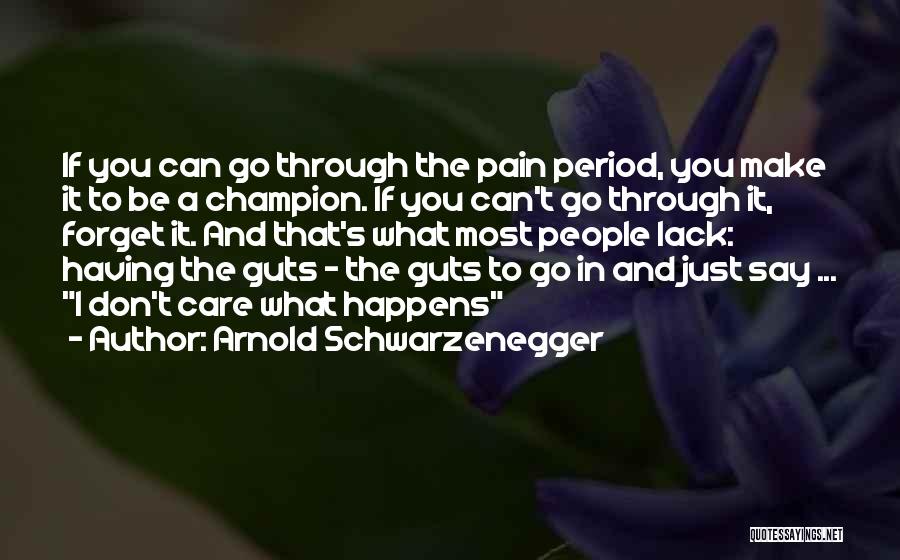Arnold Schwarzenegger Quotes: If You Can Go Through The Pain Period, You Make It To Be A Champion. If You Can't Go Through