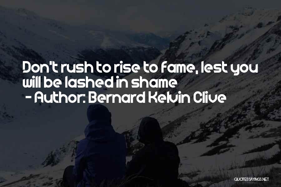 Bernard Kelvin Clive Quotes: Don't Rush To Rise To Fame, Lest You Will Be Lashed In Shame