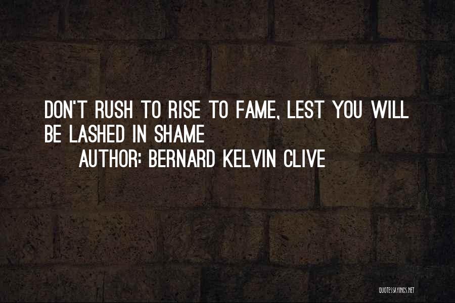 Bernard Kelvin Clive Quotes: Don't Rush To Rise To Fame, Lest You Will Be Lashed In Shame