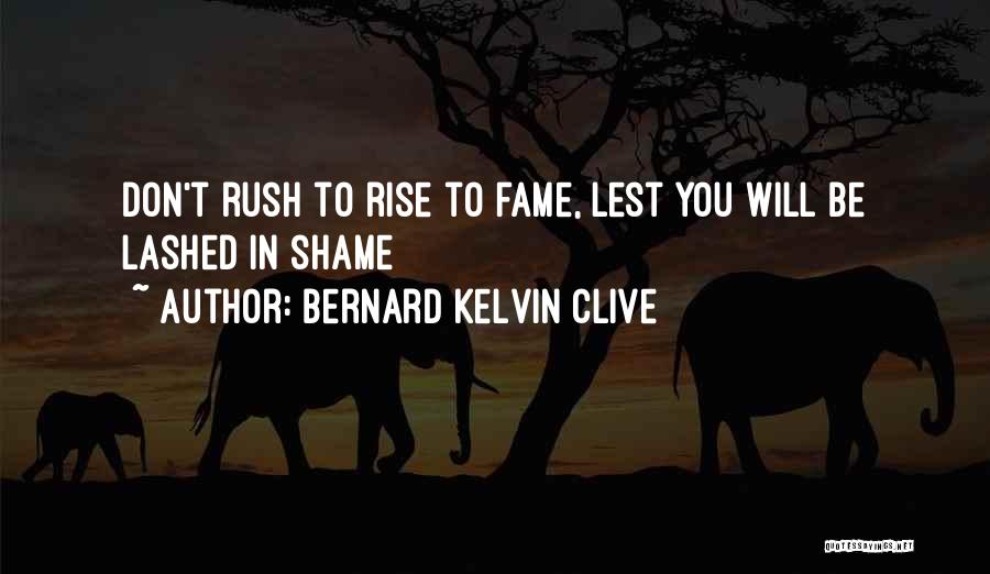 Bernard Kelvin Clive Quotes: Don't Rush To Rise To Fame, Lest You Will Be Lashed In Shame