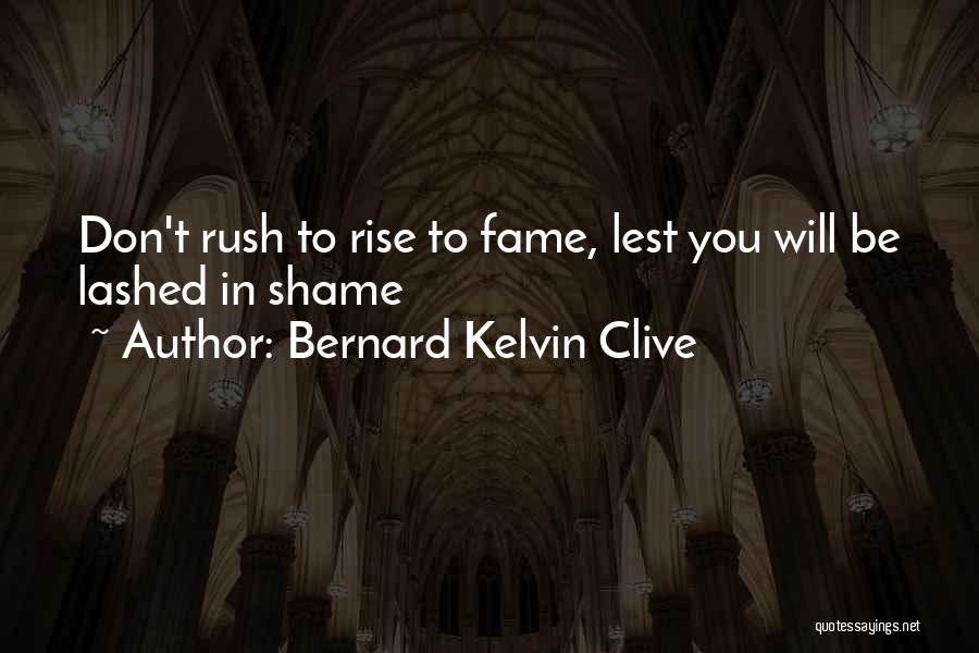 Bernard Kelvin Clive Quotes: Don't Rush To Rise To Fame, Lest You Will Be Lashed In Shame