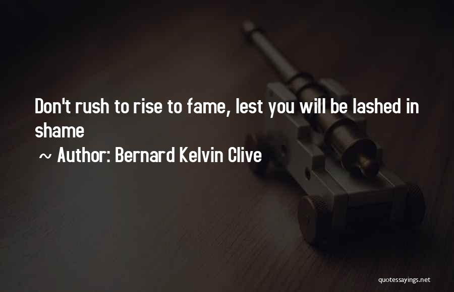 Bernard Kelvin Clive Quotes: Don't Rush To Rise To Fame, Lest You Will Be Lashed In Shame