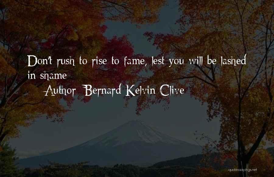 Bernard Kelvin Clive Quotes: Don't Rush To Rise To Fame, Lest You Will Be Lashed In Shame