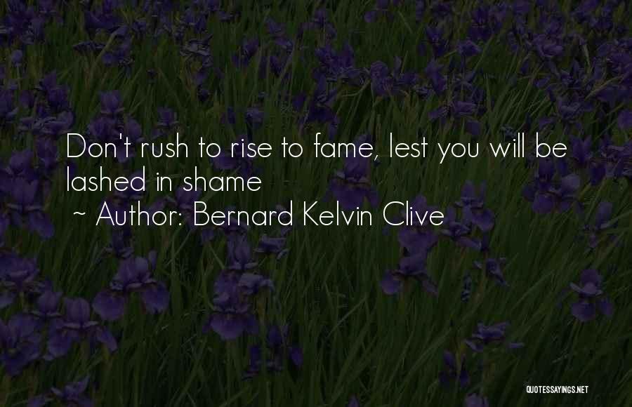 Bernard Kelvin Clive Quotes: Don't Rush To Rise To Fame, Lest You Will Be Lashed In Shame