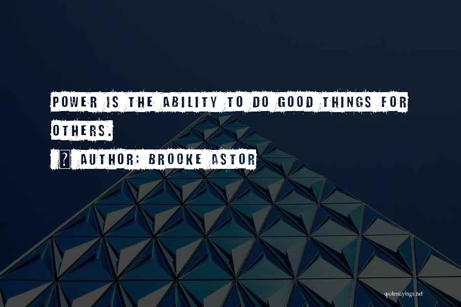 Brooke Astor Quotes: Power Is The Ability To Do Good Things For Others.