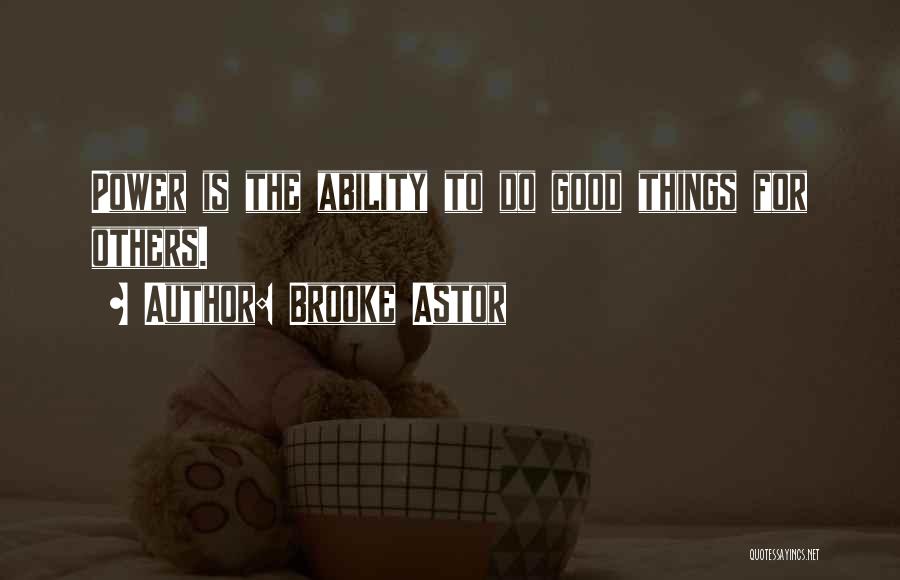 Brooke Astor Quotes: Power Is The Ability To Do Good Things For Others.