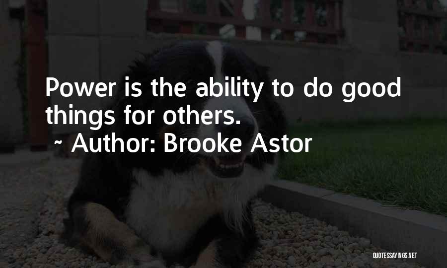 Brooke Astor Quotes: Power Is The Ability To Do Good Things For Others.