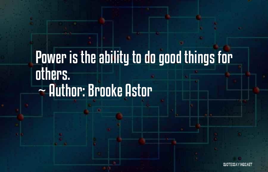 Brooke Astor Quotes: Power Is The Ability To Do Good Things For Others.