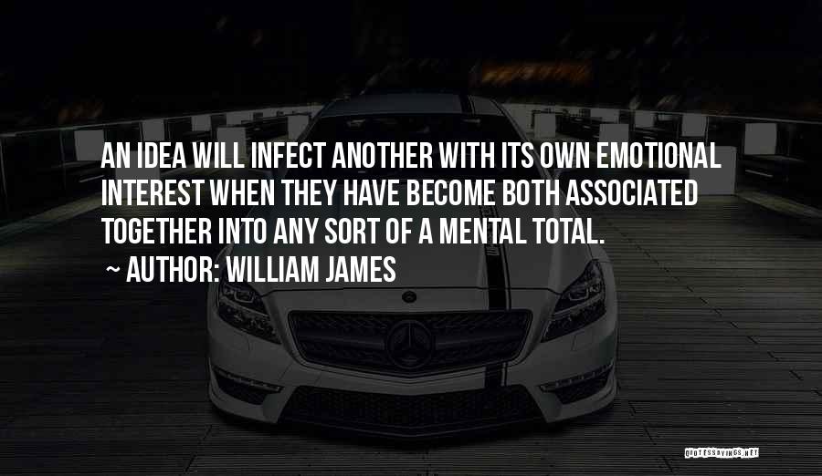 William James Quotes: An Idea Will Infect Another With Its Own Emotional Interest When They Have Become Both Associated Together Into Any Sort