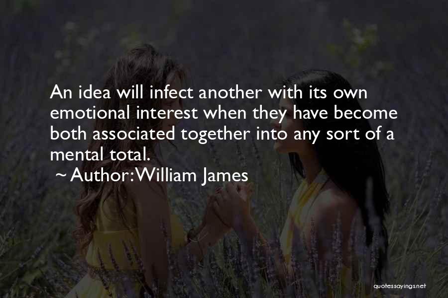 William James Quotes: An Idea Will Infect Another With Its Own Emotional Interest When They Have Become Both Associated Together Into Any Sort