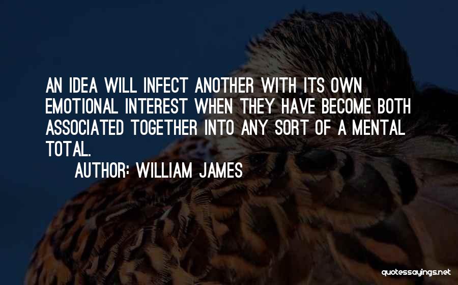 William James Quotes: An Idea Will Infect Another With Its Own Emotional Interest When They Have Become Both Associated Together Into Any Sort