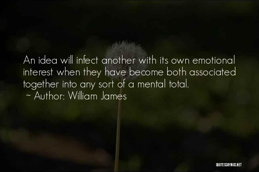 William James Quotes: An Idea Will Infect Another With Its Own Emotional Interest When They Have Become Both Associated Together Into Any Sort