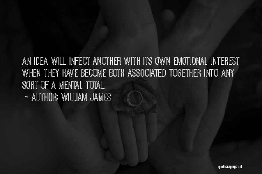 William James Quotes: An Idea Will Infect Another With Its Own Emotional Interest When They Have Become Both Associated Together Into Any Sort