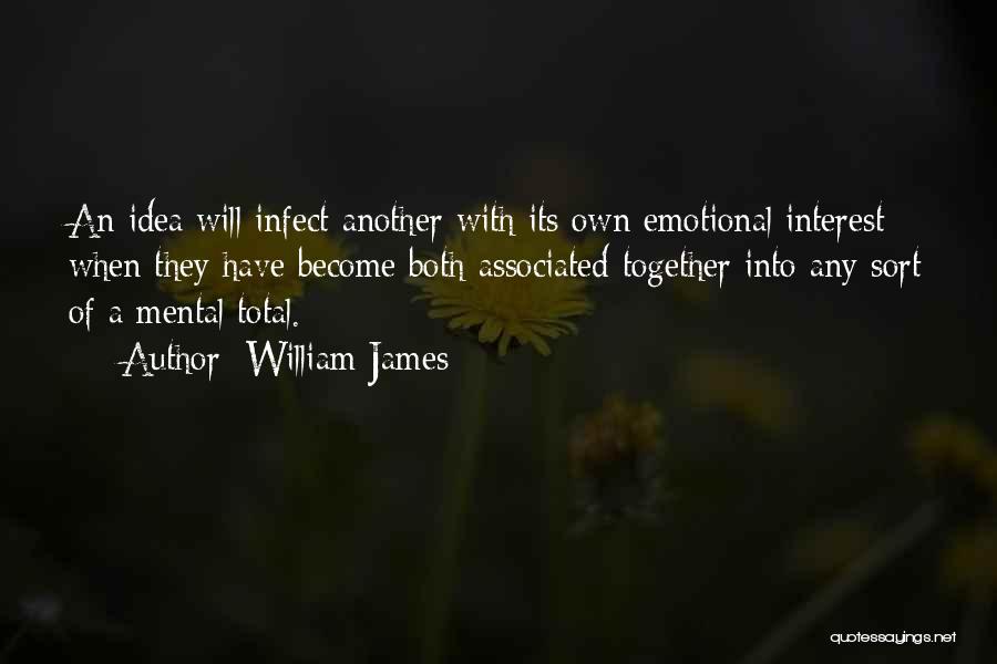 William James Quotes: An Idea Will Infect Another With Its Own Emotional Interest When They Have Become Both Associated Together Into Any Sort