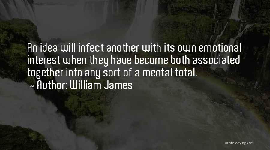 William James Quotes: An Idea Will Infect Another With Its Own Emotional Interest When They Have Become Both Associated Together Into Any Sort