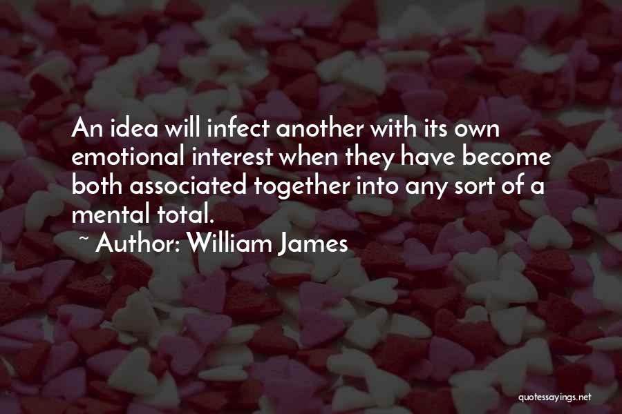 William James Quotes: An Idea Will Infect Another With Its Own Emotional Interest When They Have Become Both Associated Together Into Any Sort