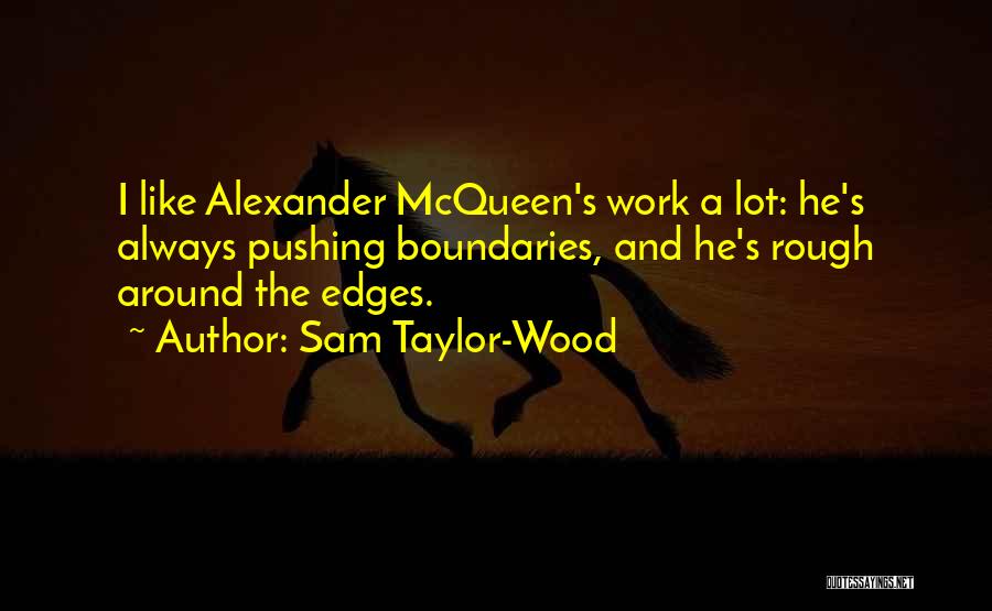 Sam Taylor-Wood Quotes: I Like Alexander Mcqueen's Work A Lot: He's Always Pushing Boundaries, And He's Rough Around The Edges.
