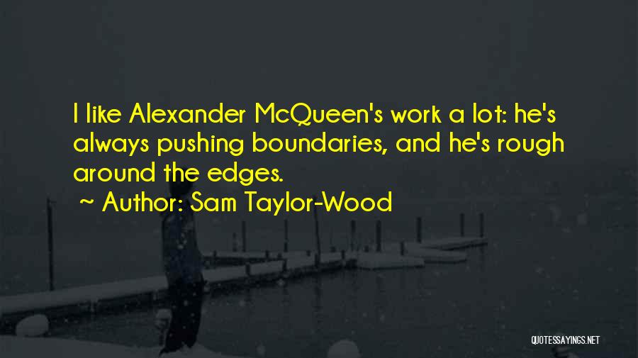 Sam Taylor-Wood Quotes: I Like Alexander Mcqueen's Work A Lot: He's Always Pushing Boundaries, And He's Rough Around The Edges.