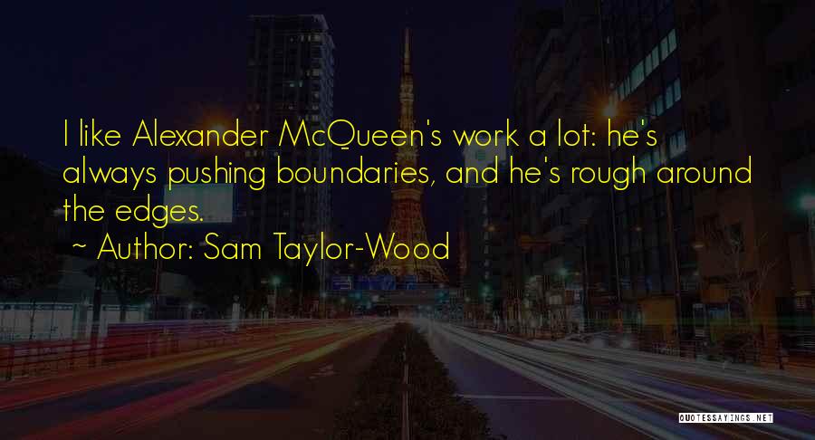 Sam Taylor-Wood Quotes: I Like Alexander Mcqueen's Work A Lot: He's Always Pushing Boundaries, And He's Rough Around The Edges.