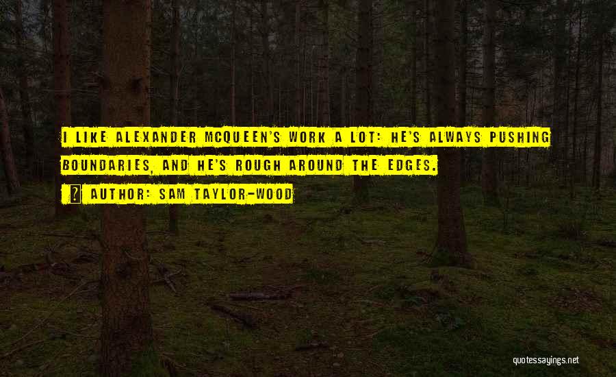 Sam Taylor-Wood Quotes: I Like Alexander Mcqueen's Work A Lot: He's Always Pushing Boundaries, And He's Rough Around The Edges.