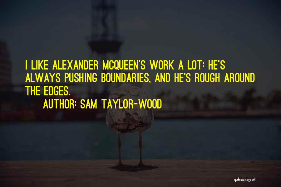 Sam Taylor-Wood Quotes: I Like Alexander Mcqueen's Work A Lot: He's Always Pushing Boundaries, And He's Rough Around The Edges.