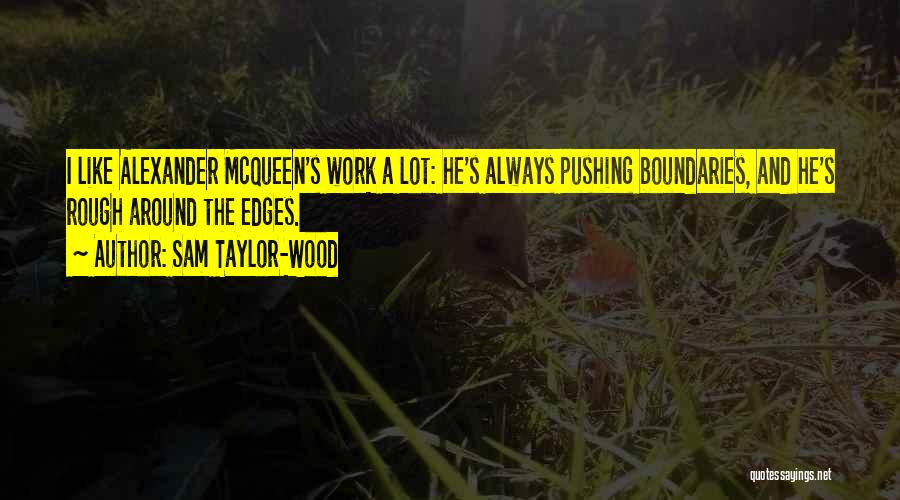 Sam Taylor-Wood Quotes: I Like Alexander Mcqueen's Work A Lot: He's Always Pushing Boundaries, And He's Rough Around The Edges.