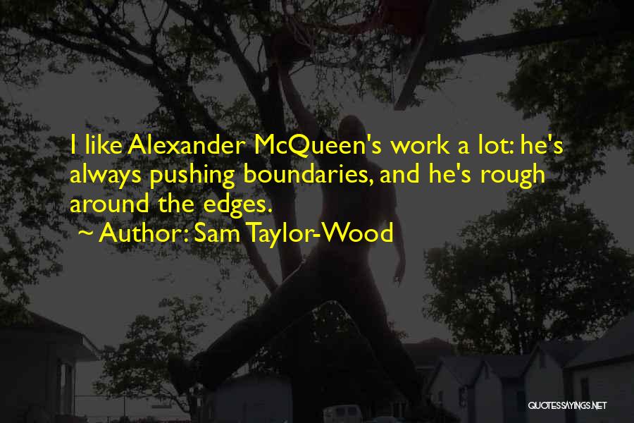 Sam Taylor-Wood Quotes: I Like Alexander Mcqueen's Work A Lot: He's Always Pushing Boundaries, And He's Rough Around The Edges.