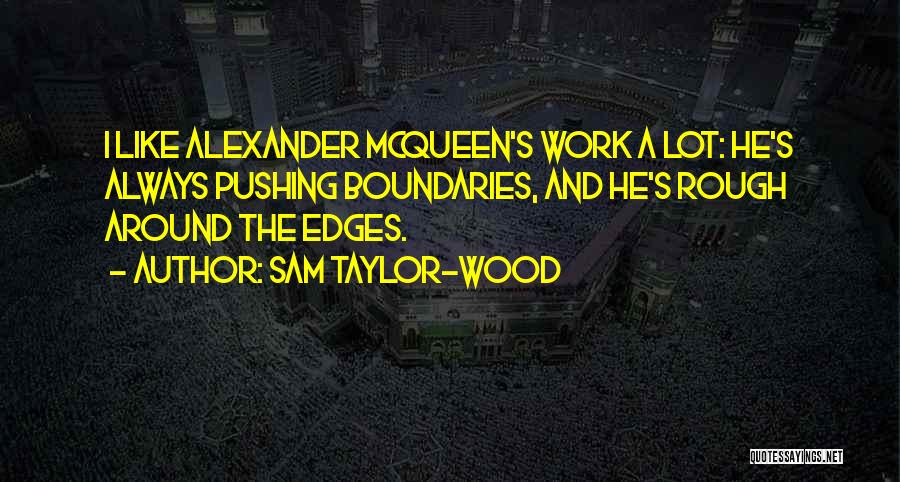 Sam Taylor-Wood Quotes: I Like Alexander Mcqueen's Work A Lot: He's Always Pushing Boundaries, And He's Rough Around The Edges.