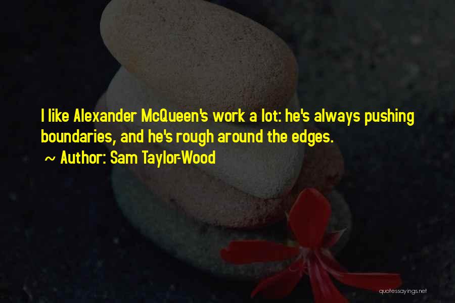 Sam Taylor-Wood Quotes: I Like Alexander Mcqueen's Work A Lot: He's Always Pushing Boundaries, And He's Rough Around The Edges.