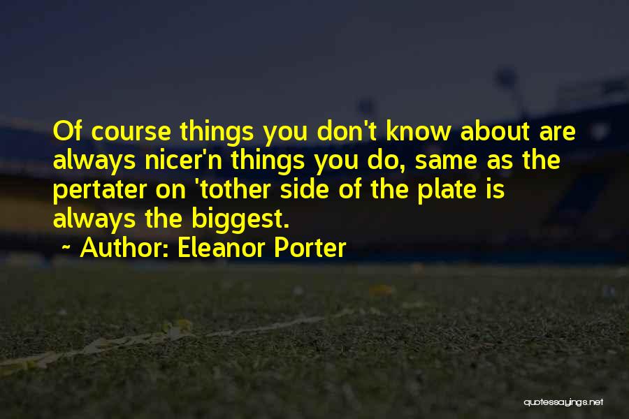 Eleanor Porter Quotes: Of Course Things You Don't Know About Are Always Nicer'n Things You Do, Same As The Pertater On 'tother Side