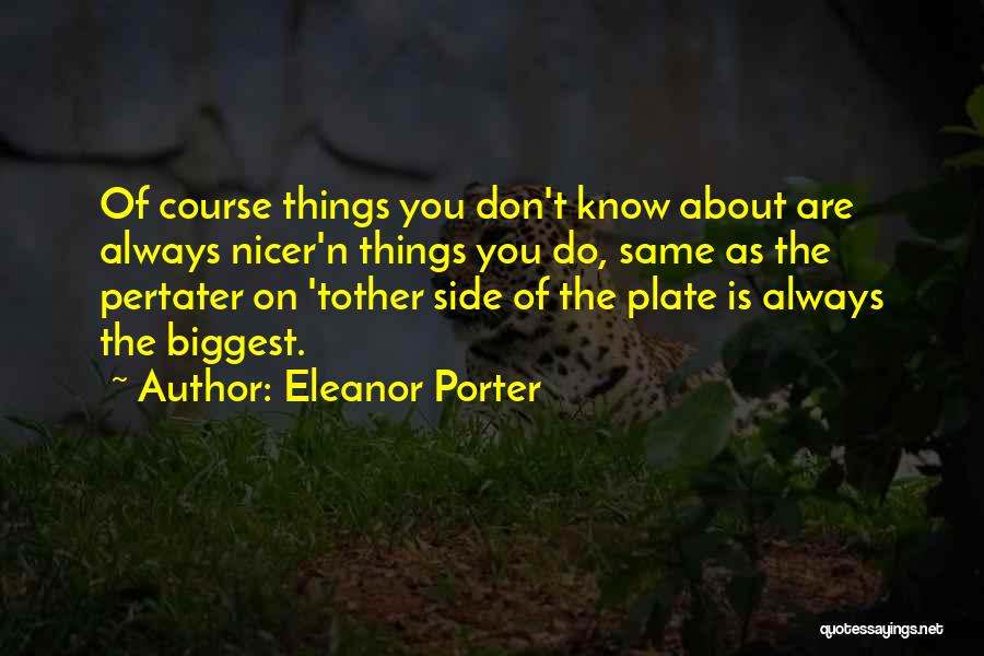 Eleanor Porter Quotes: Of Course Things You Don't Know About Are Always Nicer'n Things You Do, Same As The Pertater On 'tother Side