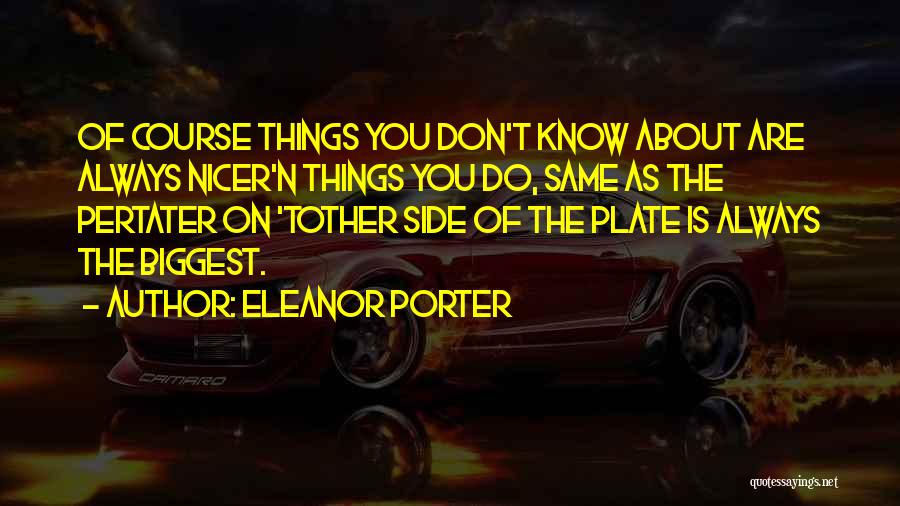 Eleanor Porter Quotes: Of Course Things You Don't Know About Are Always Nicer'n Things You Do, Same As The Pertater On 'tother Side