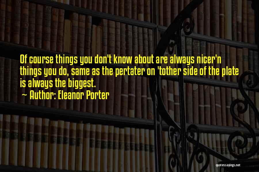 Eleanor Porter Quotes: Of Course Things You Don't Know About Are Always Nicer'n Things You Do, Same As The Pertater On 'tother Side