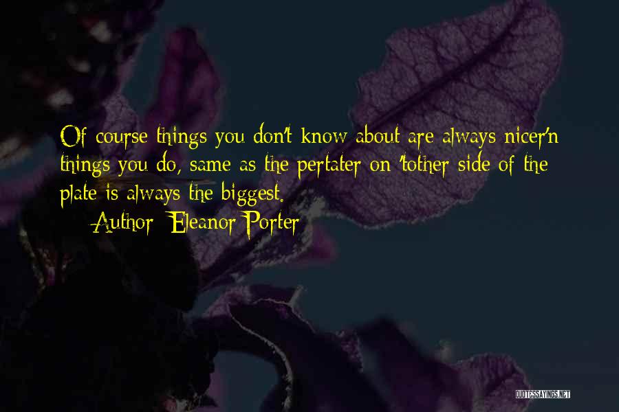 Eleanor Porter Quotes: Of Course Things You Don't Know About Are Always Nicer'n Things You Do, Same As The Pertater On 'tother Side