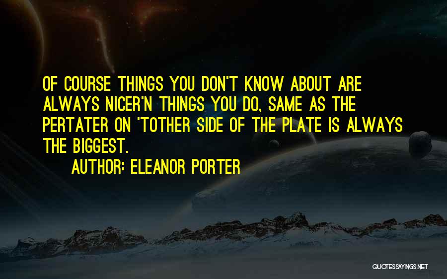 Eleanor Porter Quotes: Of Course Things You Don't Know About Are Always Nicer'n Things You Do, Same As The Pertater On 'tother Side