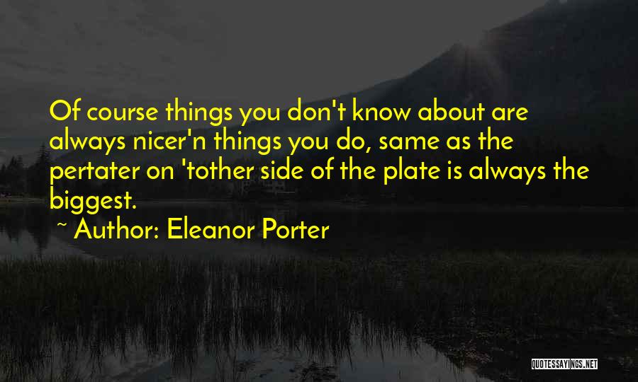 Eleanor Porter Quotes: Of Course Things You Don't Know About Are Always Nicer'n Things You Do, Same As The Pertater On 'tother Side