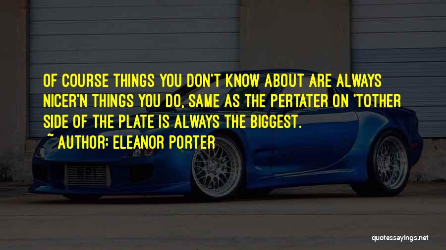 Eleanor Porter Quotes: Of Course Things You Don't Know About Are Always Nicer'n Things You Do, Same As The Pertater On 'tother Side