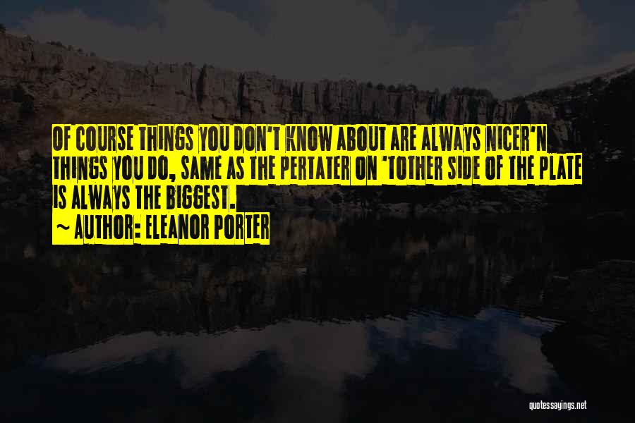 Eleanor Porter Quotes: Of Course Things You Don't Know About Are Always Nicer'n Things You Do, Same As The Pertater On 'tother Side