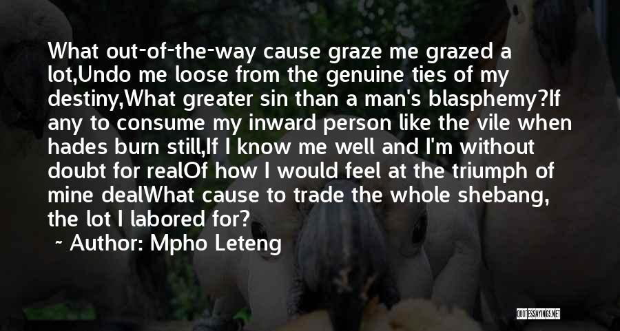 Mpho Leteng Quotes: What Out-of-the-way Cause Graze Me Grazed A Lot,undo Me Loose From The Genuine Ties Of My Destiny,what Greater Sin Than