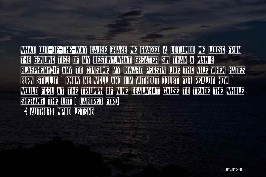 Mpho Leteng Quotes: What Out-of-the-way Cause Graze Me Grazed A Lot,undo Me Loose From The Genuine Ties Of My Destiny,what Greater Sin Than