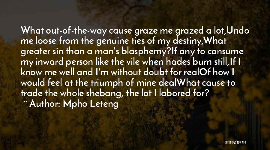 Mpho Leteng Quotes: What Out-of-the-way Cause Graze Me Grazed A Lot,undo Me Loose From The Genuine Ties Of My Destiny,what Greater Sin Than