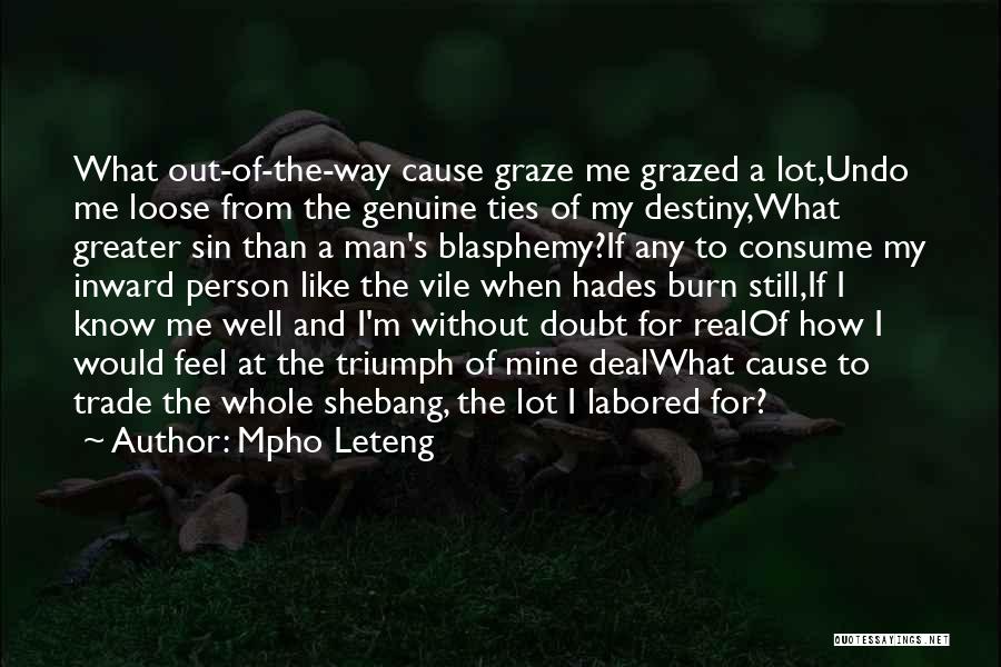 Mpho Leteng Quotes: What Out-of-the-way Cause Graze Me Grazed A Lot,undo Me Loose From The Genuine Ties Of My Destiny,what Greater Sin Than