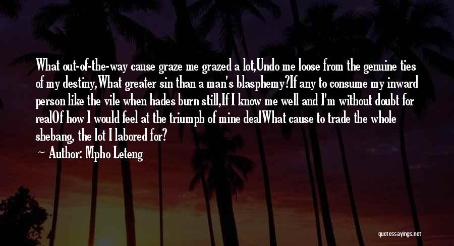 Mpho Leteng Quotes: What Out-of-the-way Cause Graze Me Grazed A Lot,undo Me Loose From The Genuine Ties Of My Destiny,what Greater Sin Than