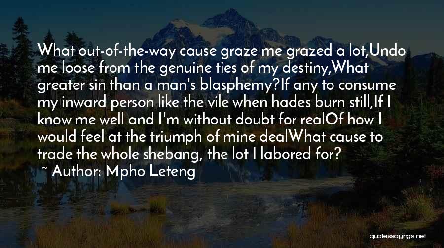 Mpho Leteng Quotes: What Out-of-the-way Cause Graze Me Grazed A Lot,undo Me Loose From The Genuine Ties Of My Destiny,what Greater Sin Than