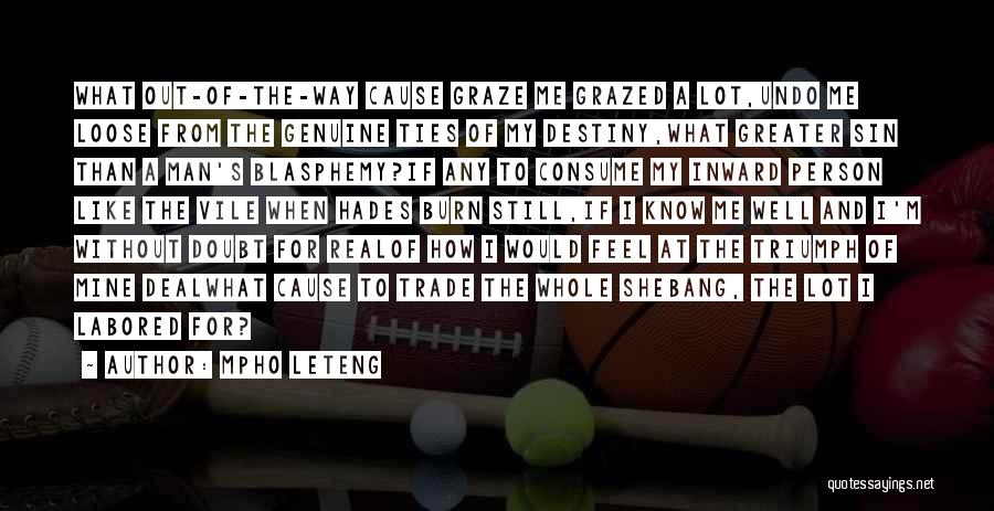 Mpho Leteng Quotes: What Out-of-the-way Cause Graze Me Grazed A Lot,undo Me Loose From The Genuine Ties Of My Destiny,what Greater Sin Than