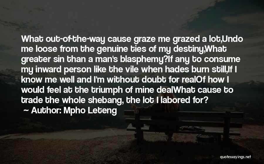 Mpho Leteng Quotes: What Out-of-the-way Cause Graze Me Grazed A Lot,undo Me Loose From The Genuine Ties Of My Destiny,what Greater Sin Than