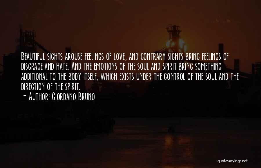 Giordano Bruno Quotes: Beautiful Sights Arouse Feelings Of Love, And Contrary Sights Bring Feelings Of Disgrace And Hate. And The Emotions Of The