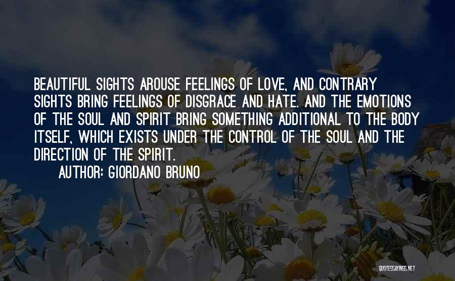 Giordano Bruno Quotes: Beautiful Sights Arouse Feelings Of Love, And Contrary Sights Bring Feelings Of Disgrace And Hate. And The Emotions Of The